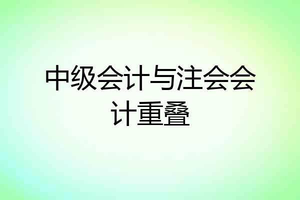 中级会计与注会会计重叠
