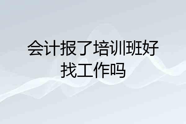 会计报了培训班好找工作吗