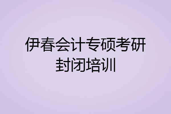 伊春会计专硕考研封闭培训