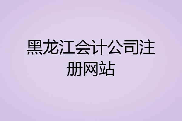 黑龙江会计公司注册网站