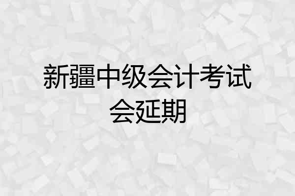 新疆中级会计考试会延期