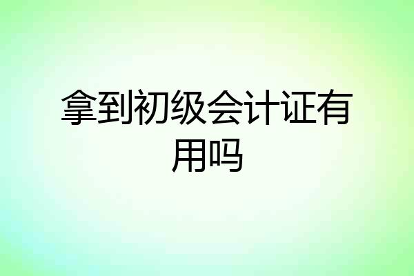 拿到初级会计证有用吗
