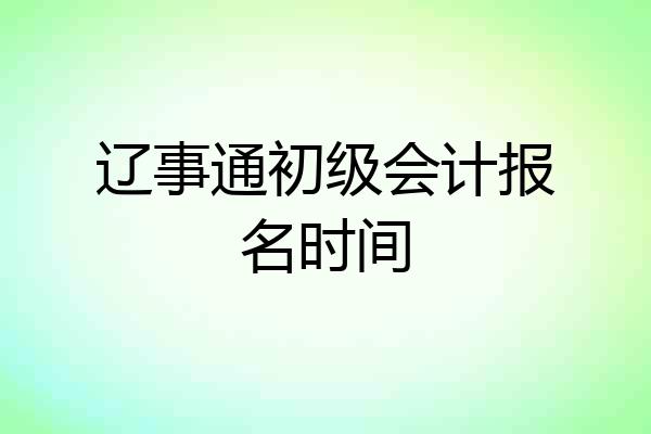 辽事通初级会计报名时间