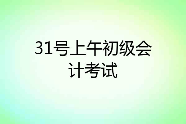 31号上午初级会计考试