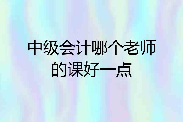 中级会计哪个老师的课好一点