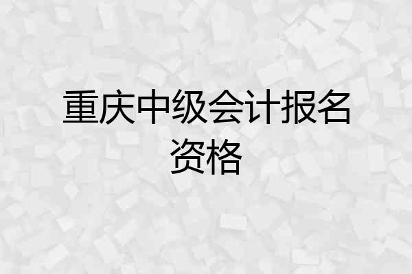 重庆中级会计报名资格
