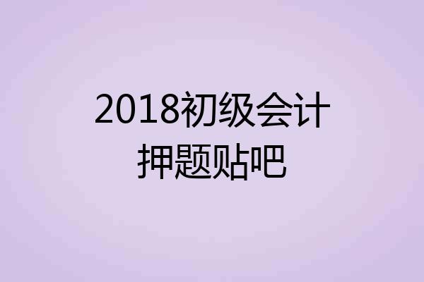 2018初级会计押题贴吧