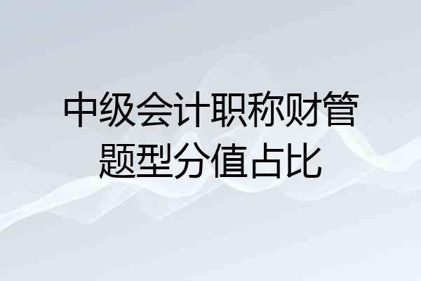 中级会计职称财管题型分值占比