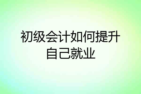 初级会计如何提升自己就业