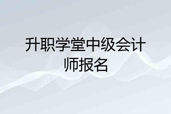 升职学堂中级会计师报名