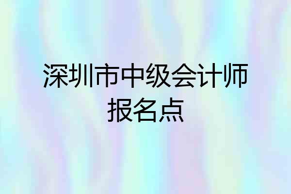 深圳市中级会计师报名点