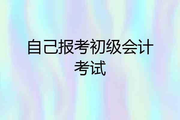 自己报考初级会计考试
