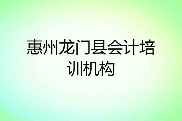 惠州龙门县会计培训机构