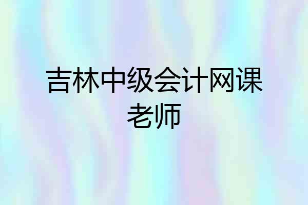 吉林中级会计网课老师
