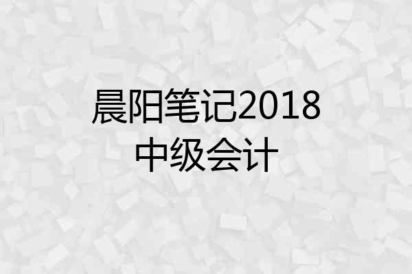 晨阳笔记2018中级会计