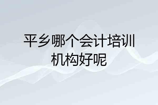 平乡哪个会计培训机构好呢