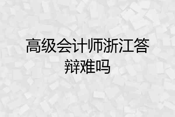 高级会计师浙江答辩难吗