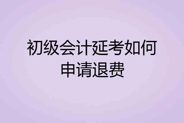 初级会计延考如何申请退费