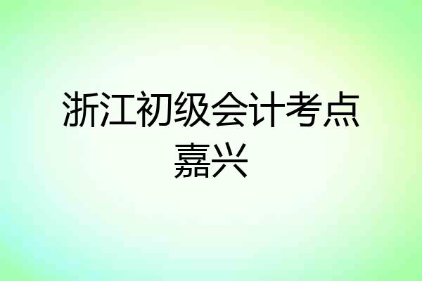 浙江初级会计考点嘉兴