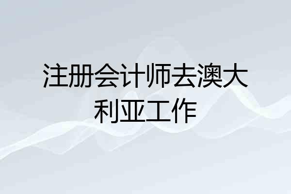 注册会计师去澳大利亚工作