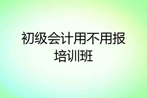 初级会计用不用报培训班