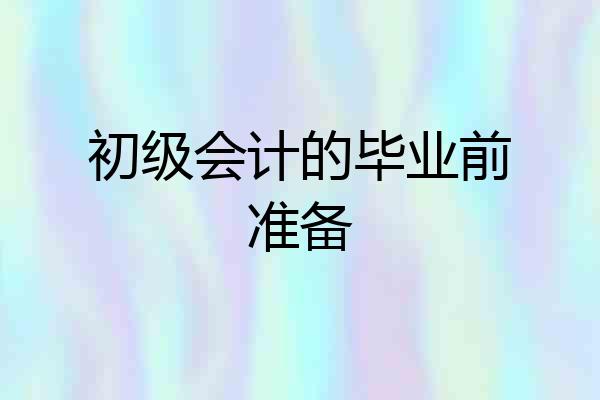 初级会计的毕业前准备