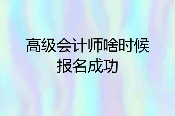 高级会计师啥时候报名成功