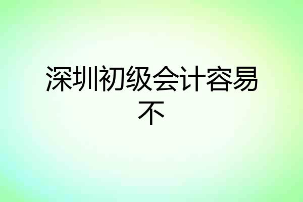深圳初级会计容易不