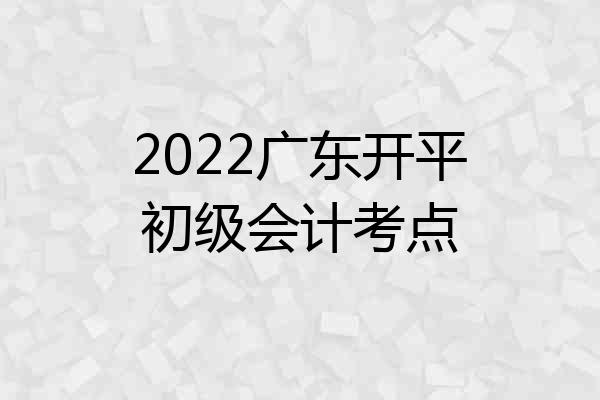 2022广东开平初级会计考点