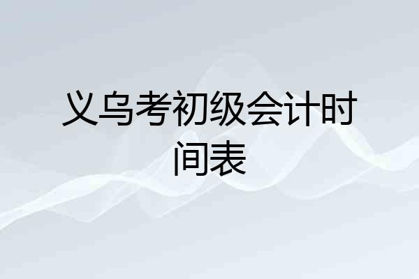 义乌考初级会计时间表