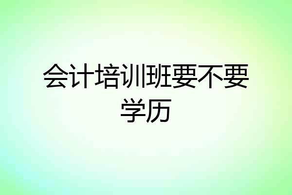 会计培训班要不要学历