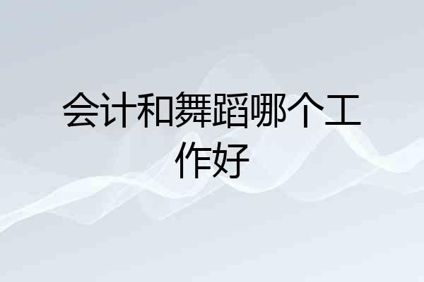 会计和舞蹈哪个工作好