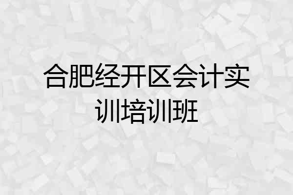 合肥经开区会计实训培训班