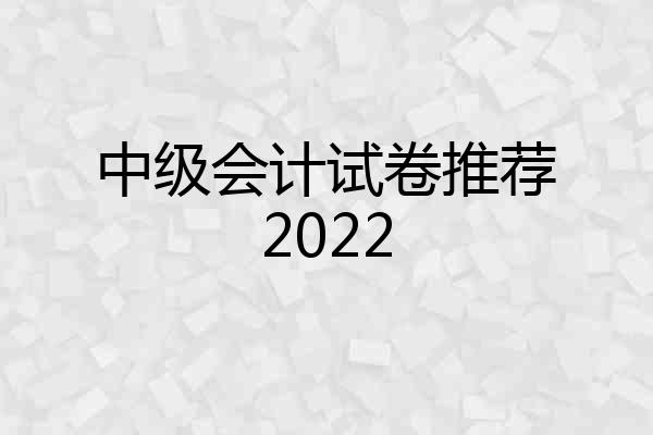 中级会计试卷推荐2022