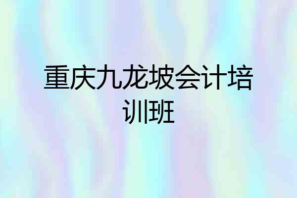 重庆九龙坡会计培训班