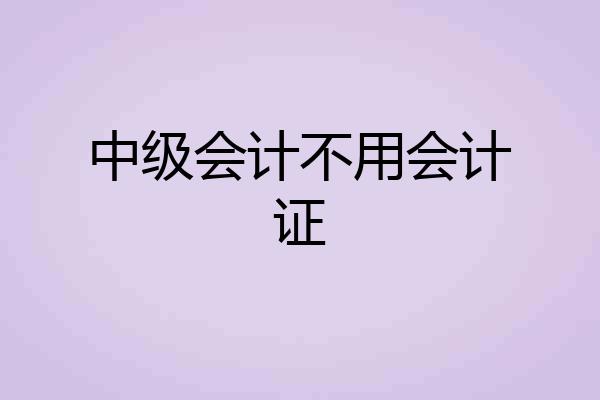 中级会计不用会计证