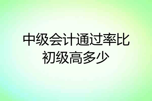 中级会计通过率比初级高多少