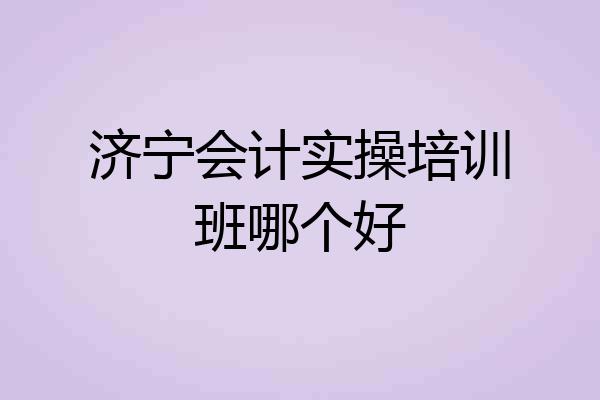 济宁会计实操培训班哪个好