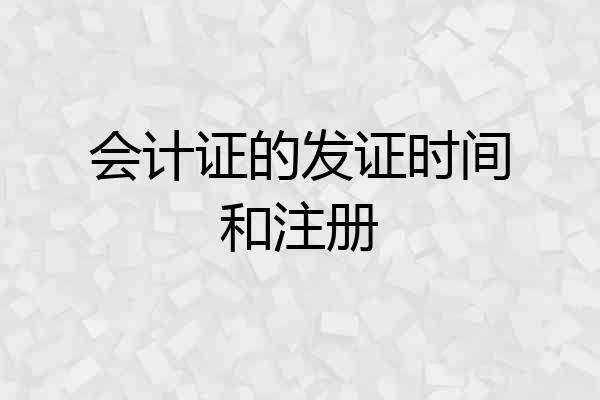 会计证的发证时间和注册