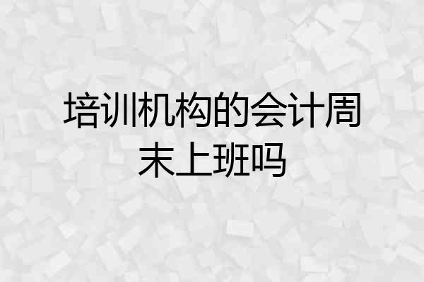 培训机构的会计周末上班吗