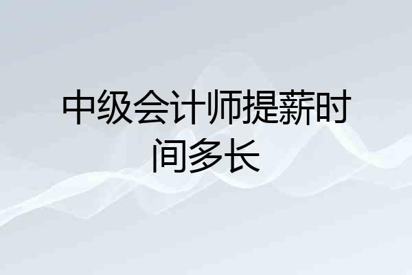 中级会计师提薪时间多长