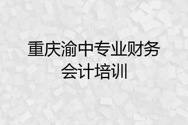 重庆渝中专业财务会计培训