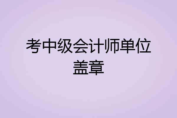 考中级会计师单位盖章