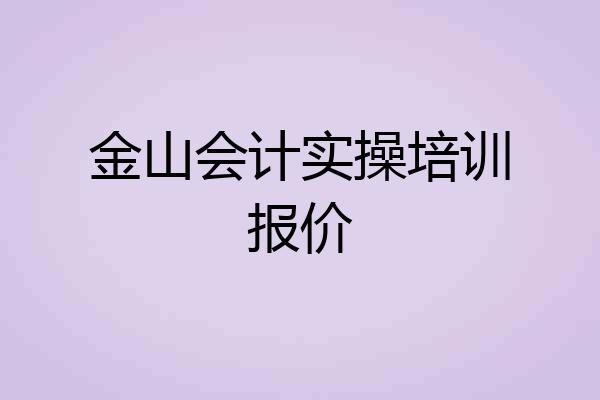 金山会计实操培训报价