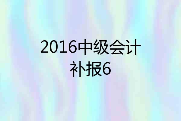 2016中级会计补报6