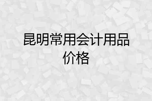 昆明常用会计用品价格