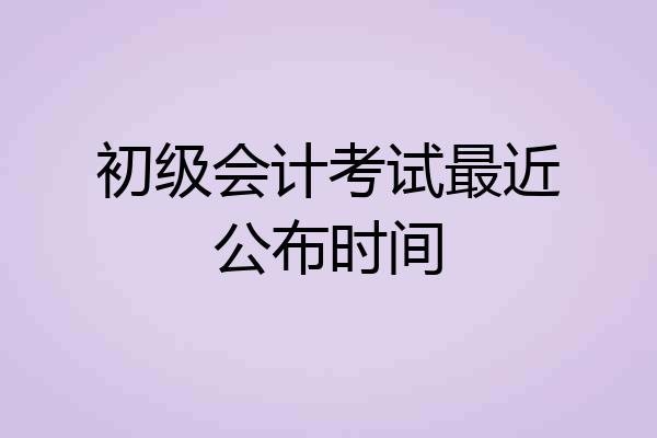 初级会计考试最近公布时间