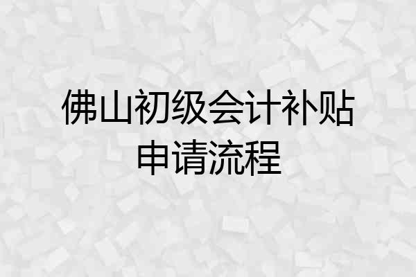 佛山初级会计补贴申请流程