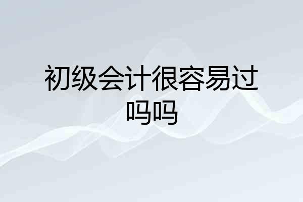 初级会计很容易过吗吗
