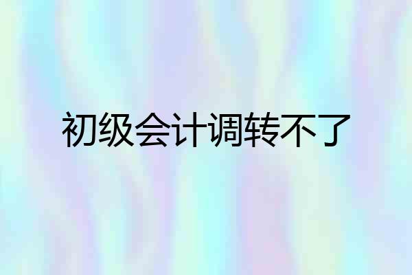 初级会计调转不了